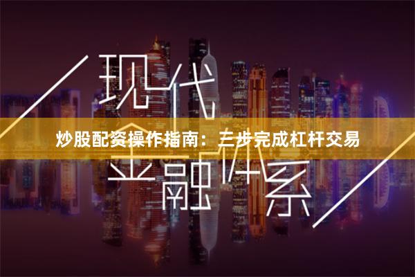 炒股配资操作指南：三步完成杠杆交易