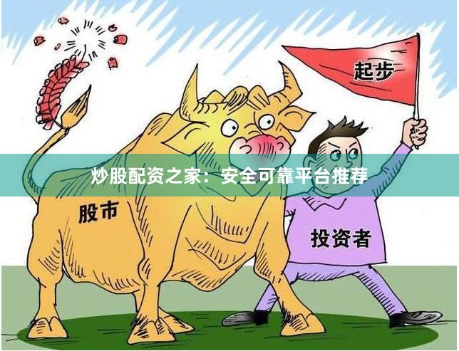 炒股配资之家：安全可靠平台推荐