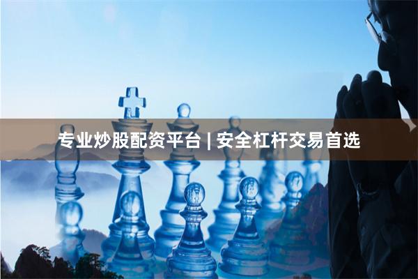 专业炒股配资平台 | 安全杠杆交易首选