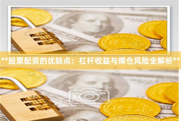 **股票配资的优缺点：杠杆收益与爆仓风险全解析**