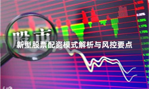 新型股票配资模式解析与风控要点