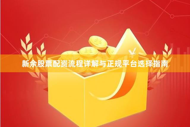 新余股票配资流程详解与正规平台选择指南
