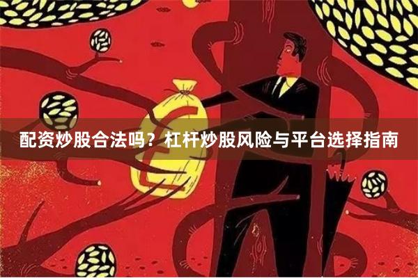 配资炒股合法吗？杠杆炒股风险与平台选择指南