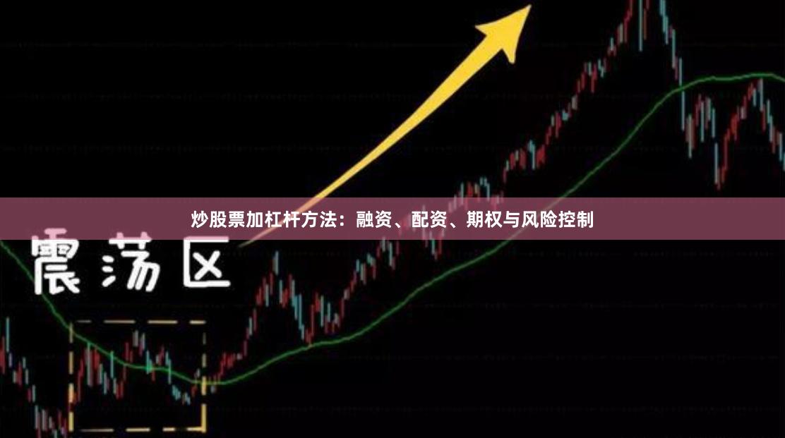炒股票加杠杆方法：融资、配资、期权与风险控制