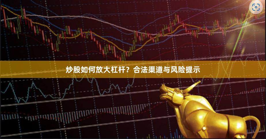炒股如何放大杠杆？合法渠道与风险提示