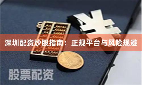 深圳配资炒股指南：正规平台与风险规避