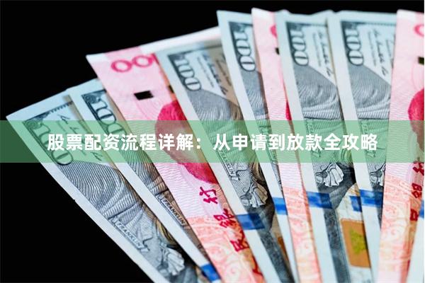 股票配资流程详解：从申请到放款全攻略